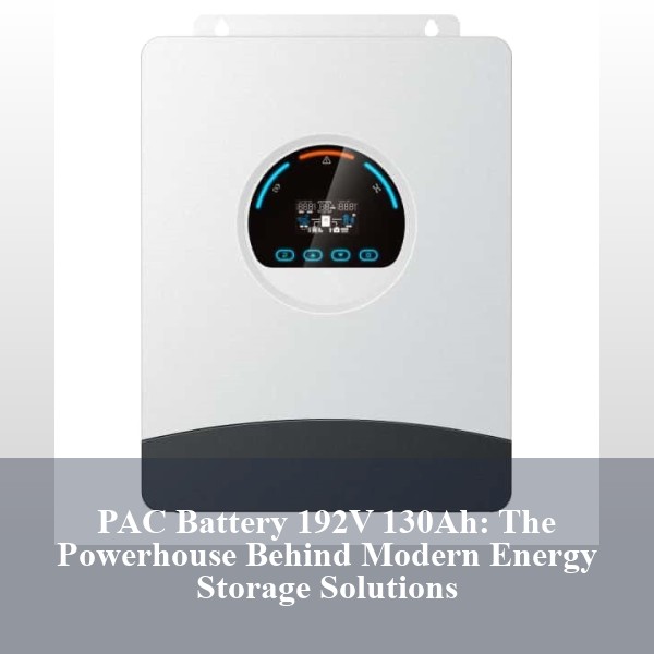 PAC Battery 192V 130Ah: The Powerhouse Behind Modern Energy Storage Solutions